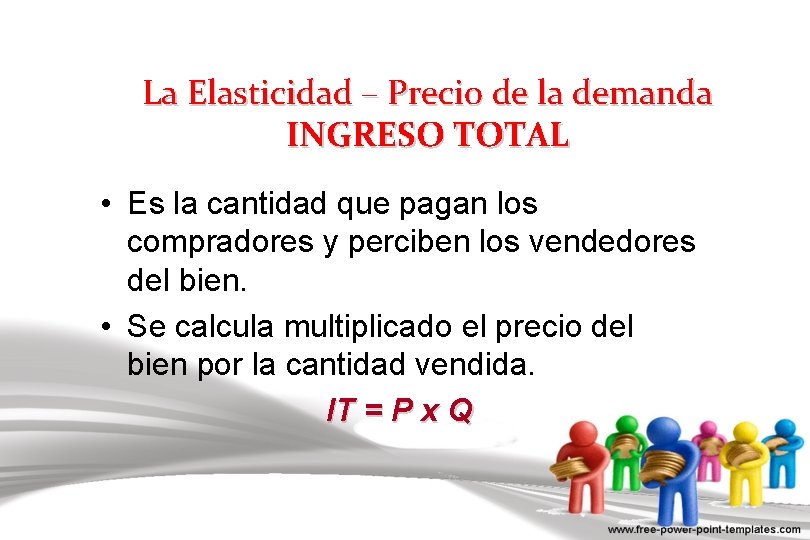 La Elasticidad – Precio de la demanda INGRESO TOTAL • Es la cantidad que
