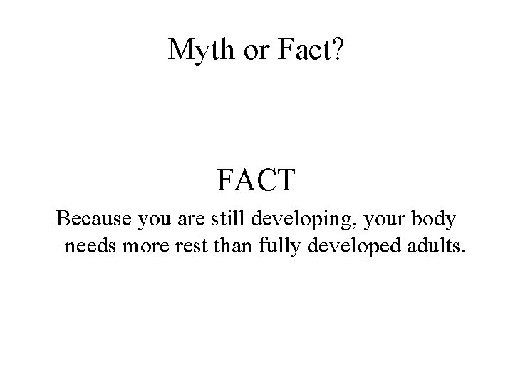 Myth or Fact? FACT Because you are still developing, your body needs more rest