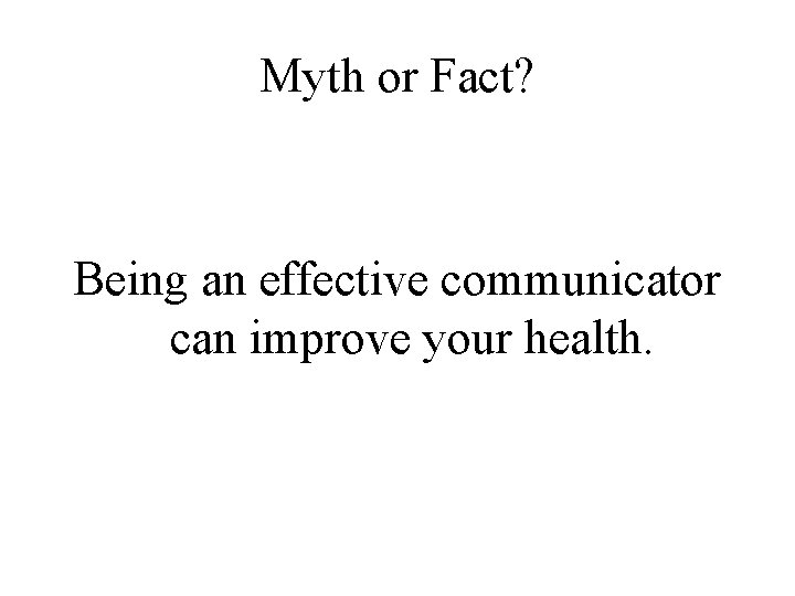 Myth or Fact? Being an effective communicator can improve your health. 