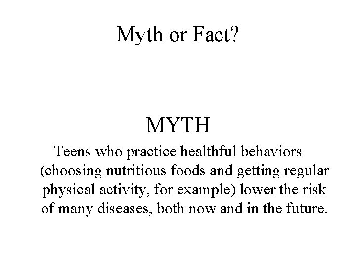 Myth or Fact? MYTH Teens who practice healthful behaviors (choosing nutritious foods and getting