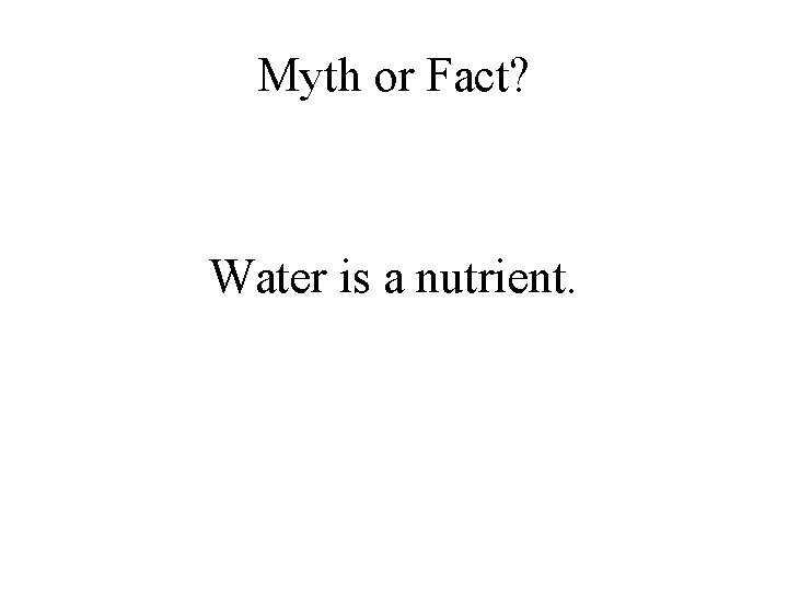 Myth or Fact? Water is a nutrient. 