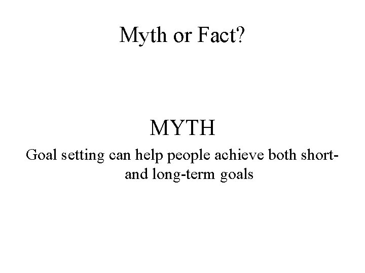 Myth or Fact? MYTH Goal setting can help people achieve both shortand long-term goals