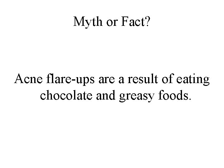 Myth or Fact? Acne flare-ups are a result of eating chocolate and greasy foods.
