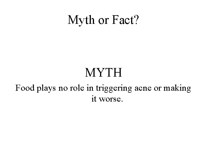 Myth or Fact? MYTH Food plays no role in triggering acne or making it