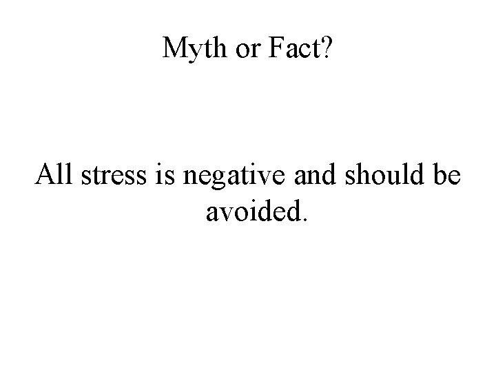 Myth or Fact? All stress is negative and should be avoided. 