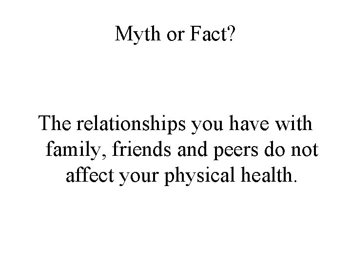 Myth or Fact? The relationships you have with family, friends and peers do not