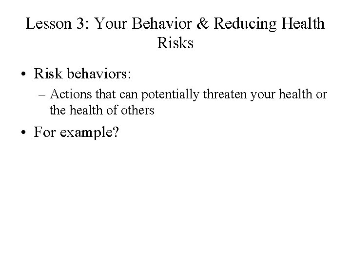 Lesson 3: Your Behavior & Reducing Health Risks • Risk behaviors: – Actions that