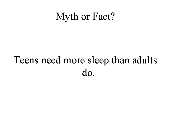 Myth or Fact? Teens need more sleep than adults do. 