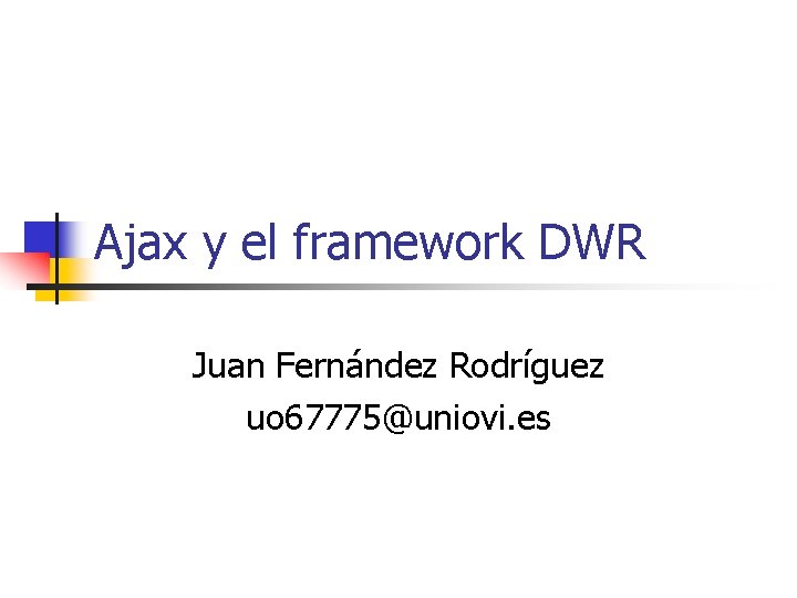 Ajax y el framework DWR Juan Fernández Rodríguez uo 67775@uniovi. es 