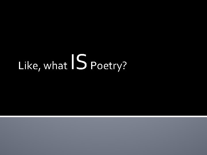 Like, what IS Poetry? 