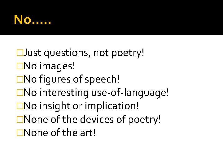 No…. . �Just questions, not poetry! �No images! �No figures of speech! �No interesting