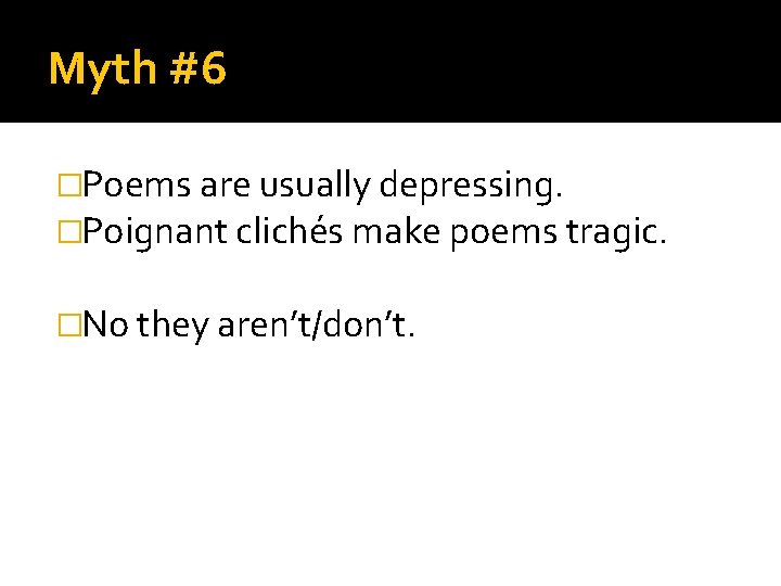 Myth #6 �Poems are usually depressing. �Poignant clichés make poems tragic. �No they aren’t/don’t.