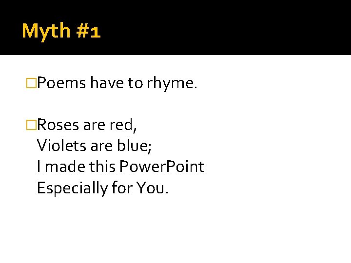 Myth #1 �Poems have to rhyme. �Roses are red, Violets are blue; I made