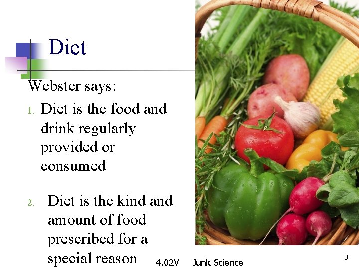 Diet Webster says: 1. Diet is the food and drink regularly provided or consumed