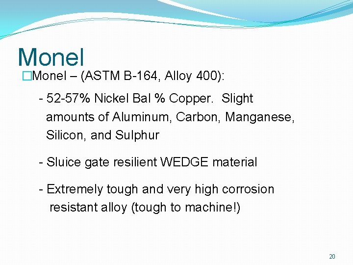 Monel �Monel – (ASTM B-164, Alloy 400): - 52 -57% Nickel Bal % Copper.
