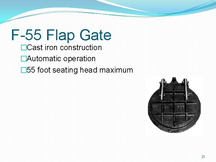 F-55 Flap Gate �Cast iron construction �Automatic operation � 55 foot seating head maximum