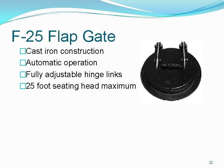 F-25 Flap Gate �Cast iron construction �Automatic operation �Fully adjustable hinge links � 25