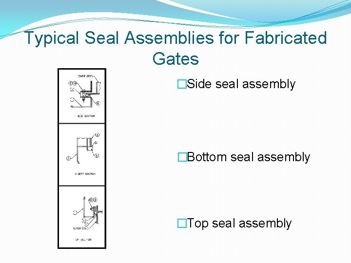 Typical Seal Assemblies for Fabricated Gates �Side seal assembly �Bottom seal assembly �Top seal