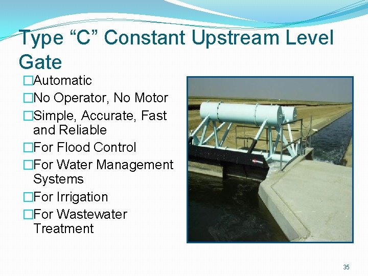 Type “C” Constant Upstream Level Gate �Automatic �No Operator, No Motor �Simple, Accurate, Fast