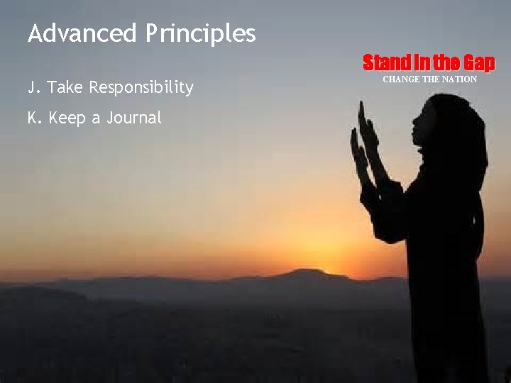 Advanced Principles Stand in the Gap J. Take Responsibility K. Keep a Journal CHANGE