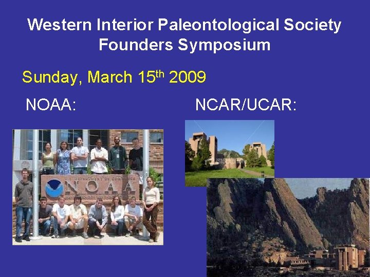 Western Interior Paleontological Society Founders Symposium Sunday, March 15 th 2009 NOAA: NCAR/UCAR: 