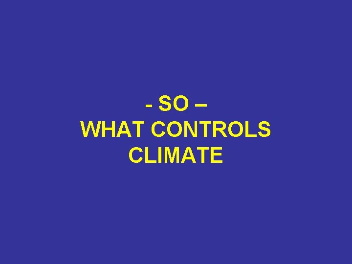 - SO – WHAT CONTROLS CLIMATE 