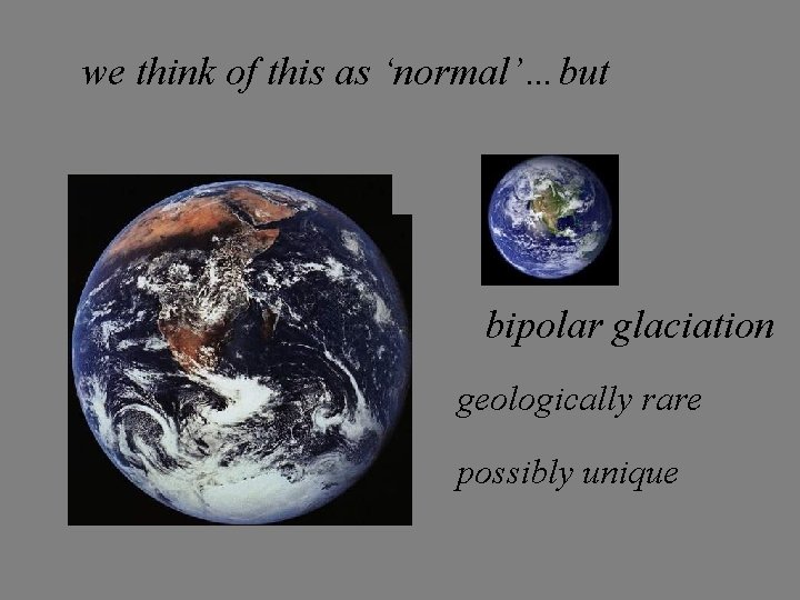 we think of this as ‘normal’…but bipolar glaciation geologically rare possibly unique 