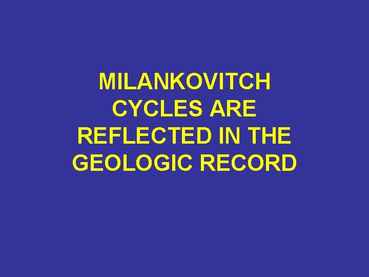 MILANKOVITCH CYCLES ARE REFLECTED IN THE GEOLOGIC RECORD 