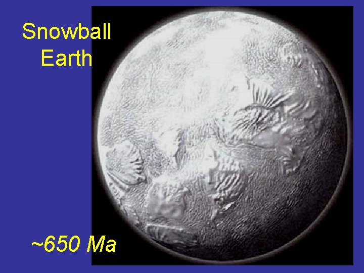 Snowball Earth ~650 Ma 