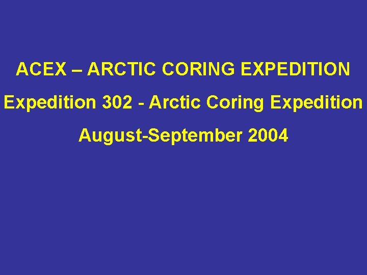 ACEX – ARCTIC CORING EXPEDITION Expedition 302 - Arctic Coring Expedition August-September 2004 