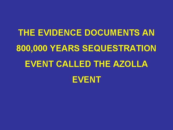 THE EVIDENCE DOCUMENTS AN 800, 000 YEARS SEQUESTRATION EVENT CALLED THE AZOLLA EVENT 