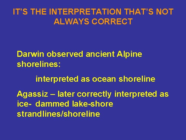 IT’S THE INTERPRETATION THAT’S NOT ALWAYS CORRECT Darwin observed ancient Alpine shorelines: interpreted as