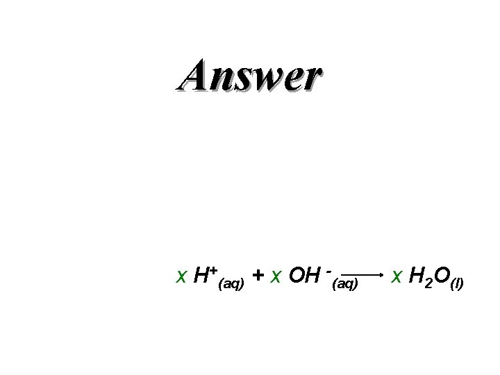 Answer x H+(aq) + x OH -(aq) x H 2 O(l) 