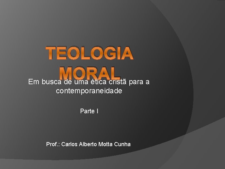 TEOLOGIA MORAL Em busca de uma ética cristã para a contemporaneidade Parte I Prof.