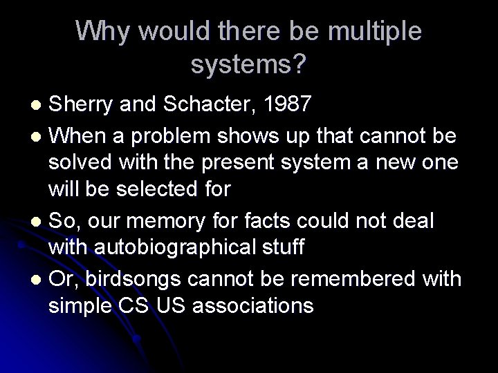 Why would there be multiple systems? Sherry and Schacter, 1987 l When a problem