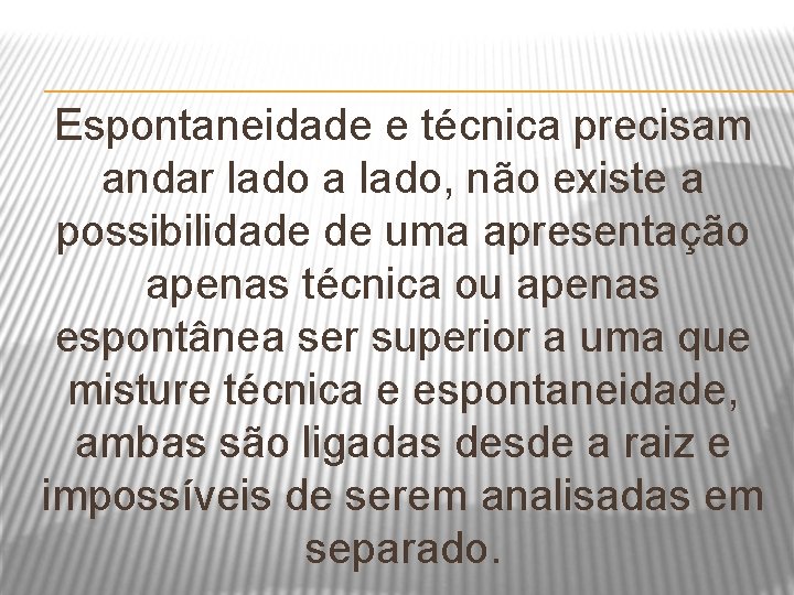 Espontaneidade e técnica precisam andar lado a lado, não existe a possibilidade de uma