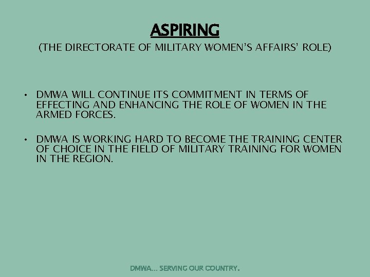 ASPIRING (THE DIRECTORATE OF MILITARY WOMEN’S AFFAIRS’ ROLE) • DMWA WILL CONTINUE ITS COMMITMENT