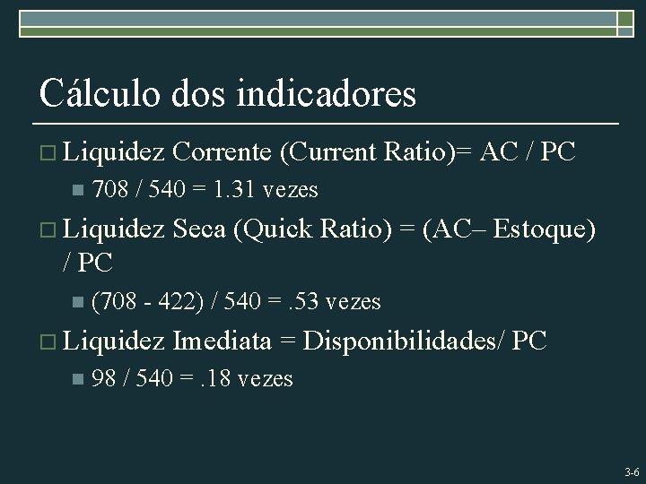 Cálculo dos indicadores o Liquidez n Corrente (Current Ratio)= AC / PC 708 /