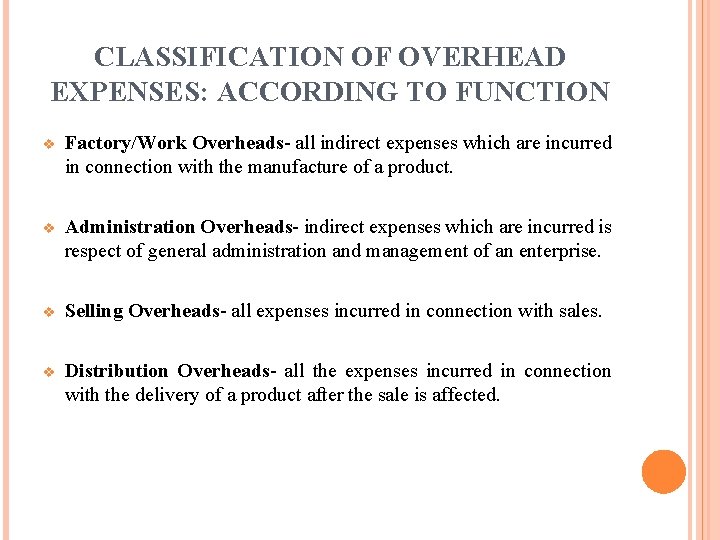 CLASSIFICATION OF OVERHEAD EXPENSES: ACCORDING TO FUNCTION v Factory/Work Overheads- all indirect expenses which CLASSIFICATION OF OVERHEAD EXPENSES: ACCORDING TO FUNCTION v Factory/Work Overheads- all indirect expenses which