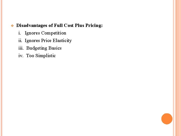 v Disadvantages of Full Cost Plus Pricing: i. Ignores Competition ii. Ignores Price Elasticity v Disadvantages of Full Cost Plus Pricing: i. Ignores Competition ii. Ignores Price Elasticity