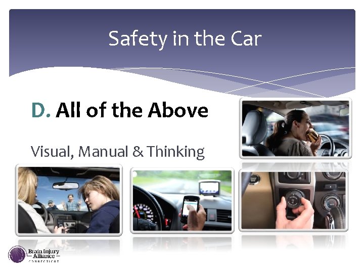 Safety in the Car D. All of the Above Visual, Manual & Thinking 