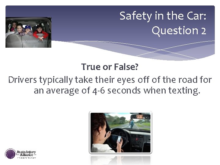 Safety in the Car: Question 2 True or False? Drivers typically take their eyes