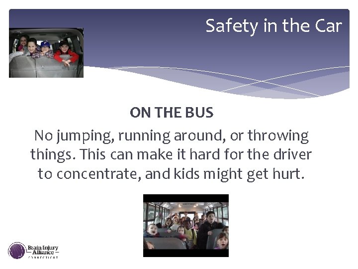 Safety in the Car ON THE BUS No jumping, running around, or throwing things.