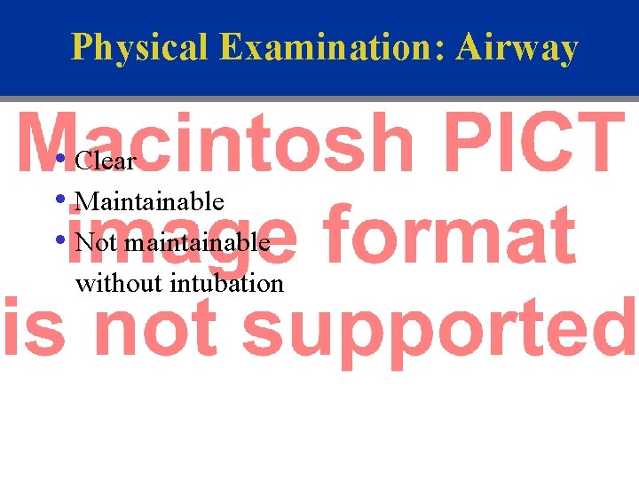 Physical Examination: Airway • Clear • Maintainable • Not maintainable without intubation 