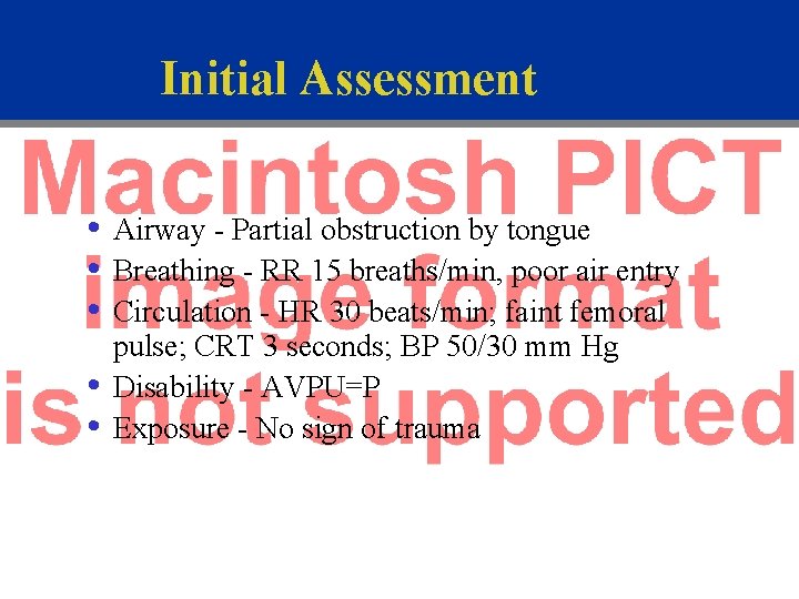 Initial Assessment • Airway - Partial obstruction by tongue • Breathing - RR 15