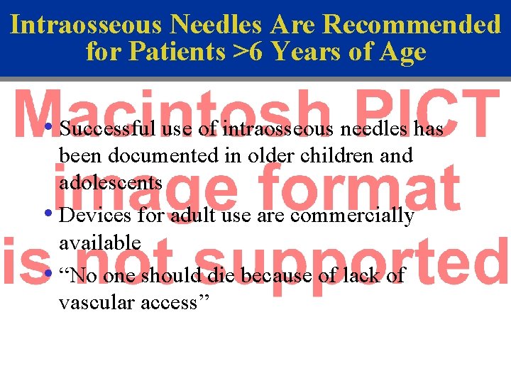 Intraosseous Needles Are Recommended for Patients >6 Years of Age • Successful use of