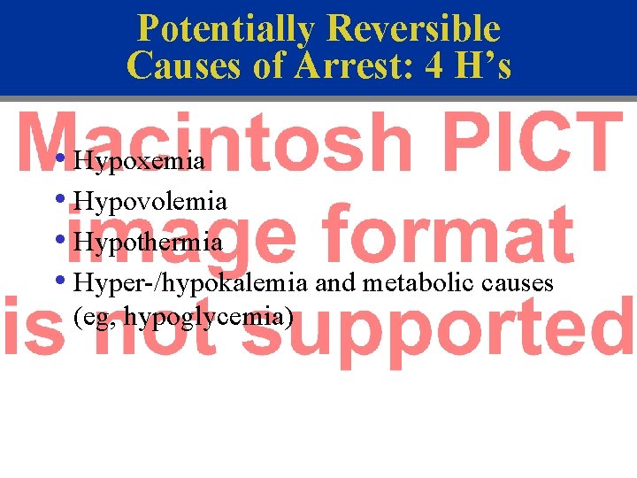 Potentially Reversible Causes of Arrest: 4 H’s • Hypoxemia • Hypovolemia • Hypothermia •