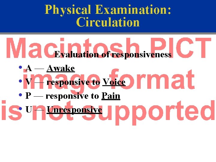 Physical Examination: Circulation Evaluation of responsiveness • A — Awake • V — responsive