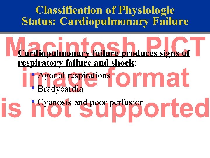 Classification of Physiologic Status: Cardiopulmonary Failure Cardiopulmonary failure produces signs of respiratory failure and