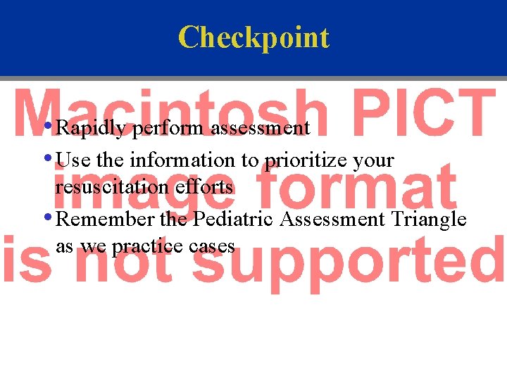 Checkpoint • Rapidly perform assessment • Use the information to prioritize your resuscitation efforts